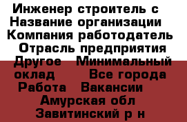 Инженер-строитель с › Название организации ­ Компания-работодатель › Отрасль предприятия ­ Другое › Минимальный оклад ­ 1 - Все города Работа » Вакансии   . Амурская обл.,Завитинский р-н